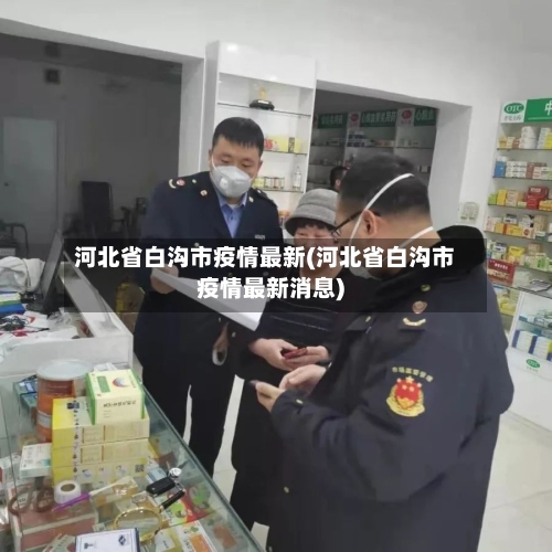 河北省白沟市疫情最新(河北省白沟市疫情最新消息)-第2张图片