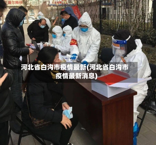 河北省白沟市疫情最新(河北省白沟市疫情最新消息)-第3张图片