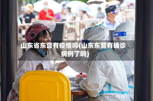 山东省东营有疫情吗(山东东营有确诊病例了吗)-第2张图片