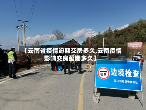 【云南省疫情逾期交房多久,云南疫情影响交房延期多久】-第3张图片