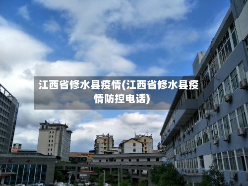 江西省修水县疫情(江西省修水县疫情防控电话)-第1张图片