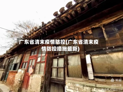 广东省清末疫情防控(广东省清末疫情防控措施最新)-第3张图片