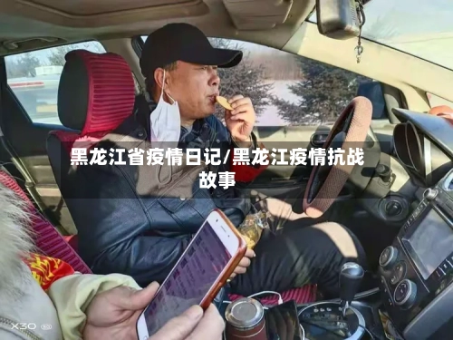 黑龙江省疫情日记/黑龙江疫情抗战故事-第1张图片