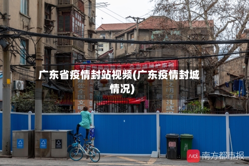 广东省疫情封站视频(广东疫情封城情况)-第1张图片