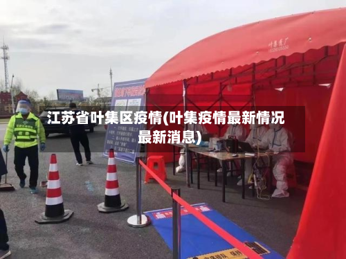江苏省叶集区疫情(叶集疫情最新情况最新消息)-第1张图片