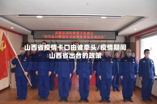 山西省疫情卡口由谁牵头/疫情期间山西省出台的政策-第1张图片