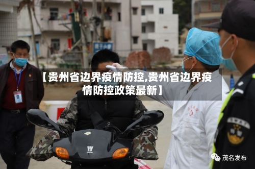 【贵州省边界疫情防控,贵州省边界疫情防控政策最新】-第2张图片