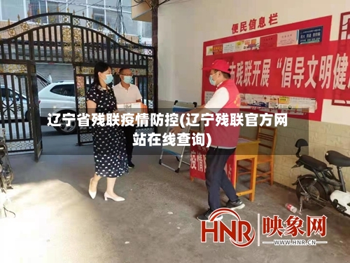 辽宁省残联疫情防控(辽宁残联官方网站在线查询)-第2张图片