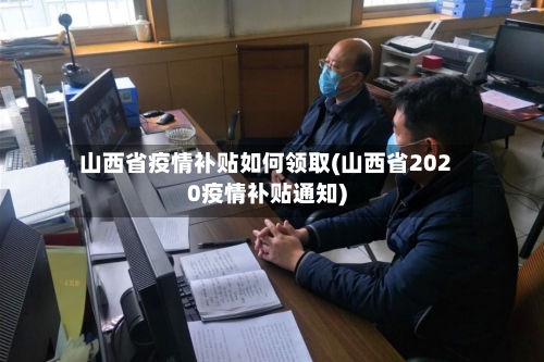 山西省疫情补贴如何领取(山西省2020疫情补贴通知)-第1张图片