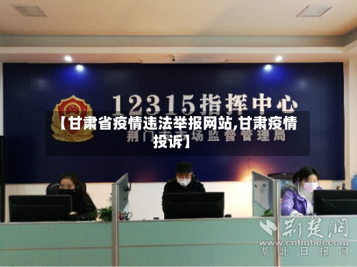 【甘肃省疫情违法举报网站,甘肃疫情投诉】-第3张图片