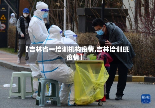 【吉林省一培训机构疫情,吉林培训班疫情】-第2张图片