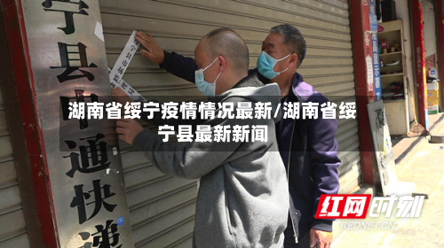湖南省绥宁疫情情况最新/湖南省绥宁县最新新闻-第1张图片