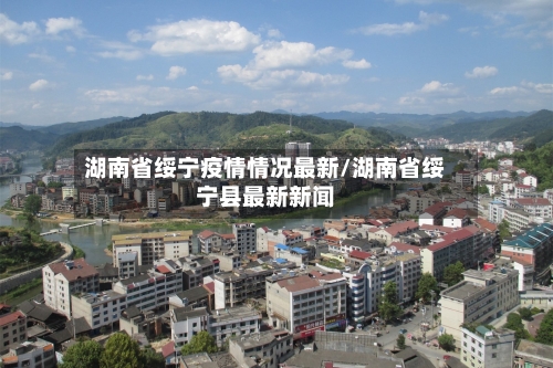 湖南省绥宁疫情情况最新/湖南省绥宁县最新新闻-第2张图片