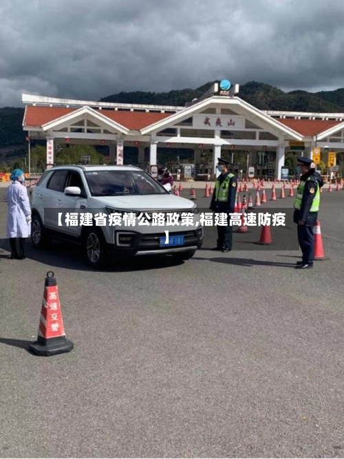 【福建省疫情公路政策,福建高速防疫】-第1张图片