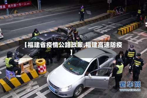 【福建省疫情公路政策,福建高速防疫】-第2张图片