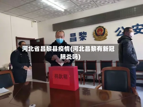河北省昌黎县疫情(河北昌黎有新冠肺炎吗)-第1张图片