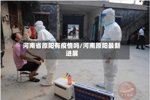 河南省原阳有疫情吗/河南原阳最新进展-第1张图片
