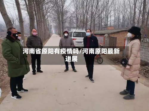 河南省原阳有疫情吗/河南原阳最新进展-第2张图片