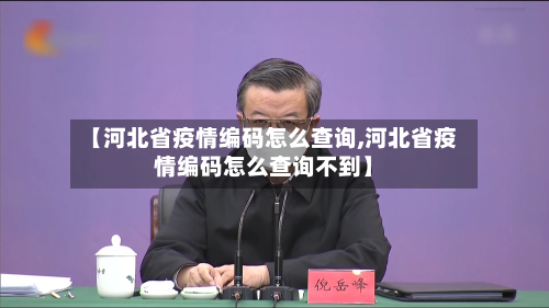 【河北省疫情编码怎么查询,河北省疫情编码怎么查询不到】-第1张图片
