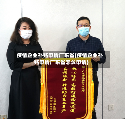 疫情企业补贴申请广东省(疫情企业补贴申请广东省怎么申请)-第2张图片