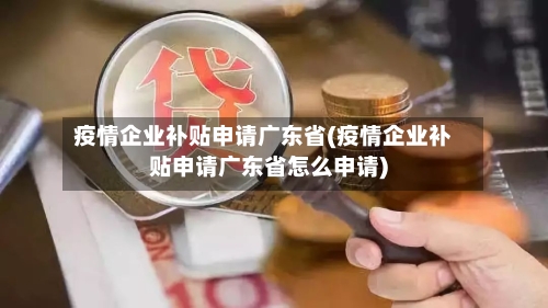 疫情企业补贴申请广东省(疫情企业补贴申请广东省怎么申请)-第1张图片
