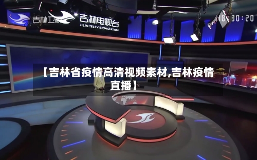 【吉林省疫情高清视频素材,吉林疫情直播】-第1张图片