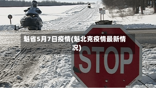 魁省5月7日疫情(魁北克疫情最新情况)-第1张图片
