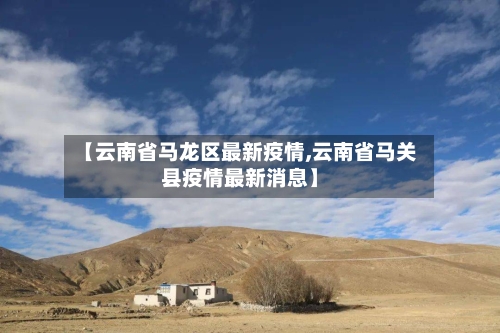 【云南省马龙区最新疫情,云南省马关县疫情最新消息】-第2张图片