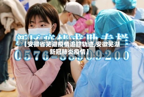 【安徽省芜湖疫情追踪轨迹,安徽芜湖新冠肺炎疫情】-第1张图片