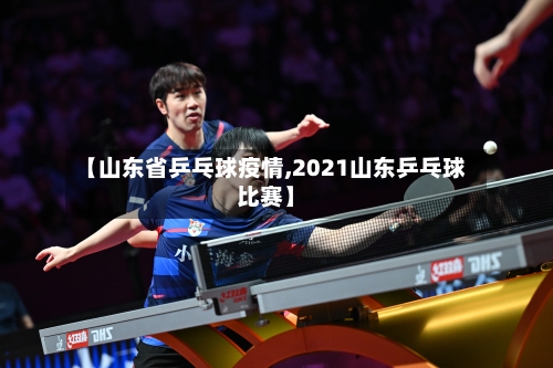 【山东省乒乓球疫情,2021山东乒乓球比赛】-第1张图片