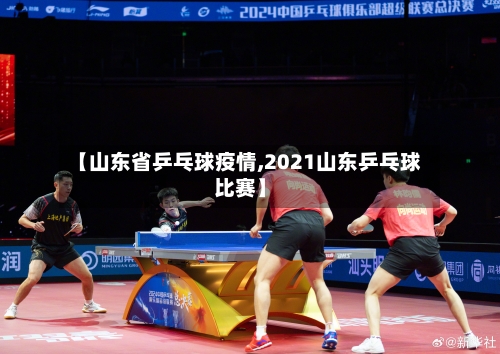 【山东省乒乓球疫情,2021山东乒乓球比赛】-第2张图片