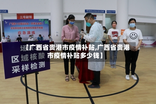 【广西省贵港市疫情补贴,广西省贵港市疫情补贴多少钱】-第2张图片