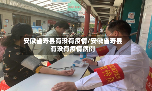 安徽省寿县有没有疫情/安徽省寿县有没有疫情病例-第3张图片