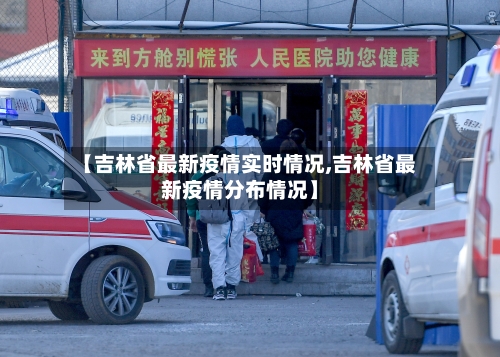 【吉林省最新疫情实时情况,吉林省最新疫情分布情况】-第1张图片