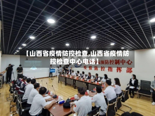 【山西省疫情防控检查,山西省疫情防控检查中心电话】-第1张图片