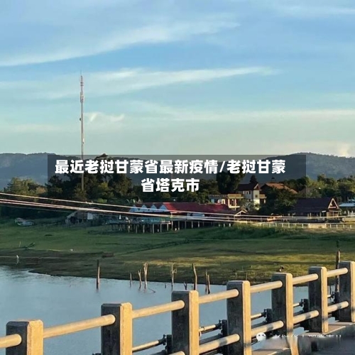 最近老挝甘蒙省最新疫情/老挝甘蒙省塔克市-第1张图片