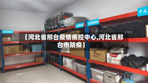 【河北省邢台疫情疾控中心,河北省邢台市防疫】-第3张图片
