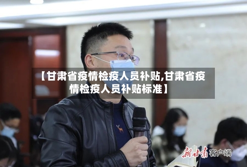 【甘肃省疫情检疫人员补贴,甘肃省疫情检疫人员补贴标准】-第2张图片