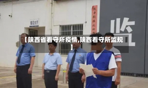 【陕西省看守所疫情,陕西看守所监规】-第1张图片