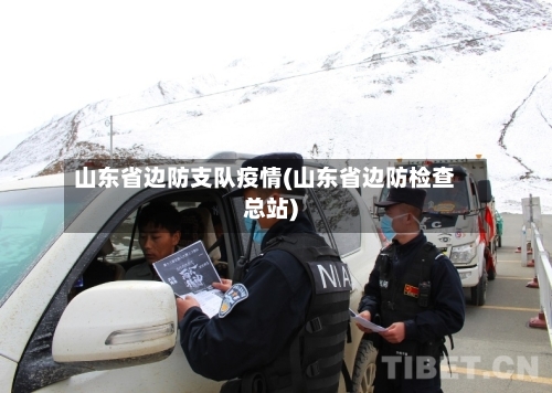 山东省边防支队疫情(山东省边防检查总站)-第1张图片