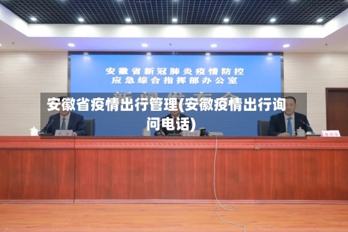 安徽省疫情出行管理(安徽疫情出行询问电话)-第1张图片