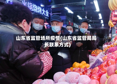 山东省监管场所疫情(山东省监管局局长联系方式)-第2张图片
