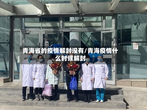 青海省的疫情解封没有/青海疫情什么时候解封-第1张图片