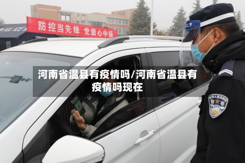 河南省温县有疫情吗/河南省温县有疫情吗现在-第1张图片