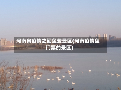 河南省疫情之间免费景区(河南疫情免门票的景区)-第2张图片