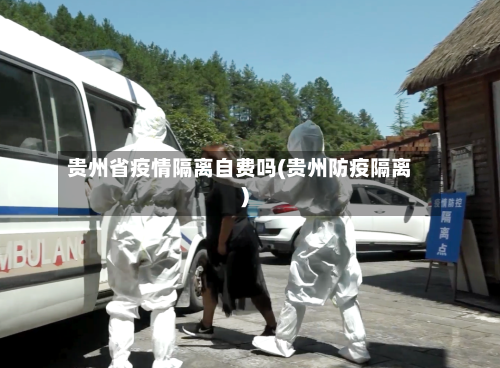 贵州省疫情隔离自费吗(贵州防疫隔离)-第1张图片