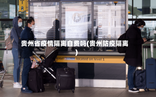 贵州省疫情隔离自费吗(贵州防疫隔离)-第2张图片