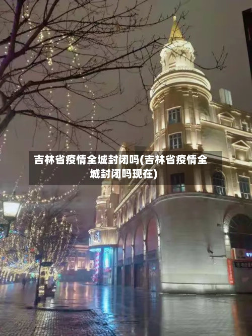吉林省疫情全城封闭吗(吉林省疫情全城封闭吗现在)-第1张图片