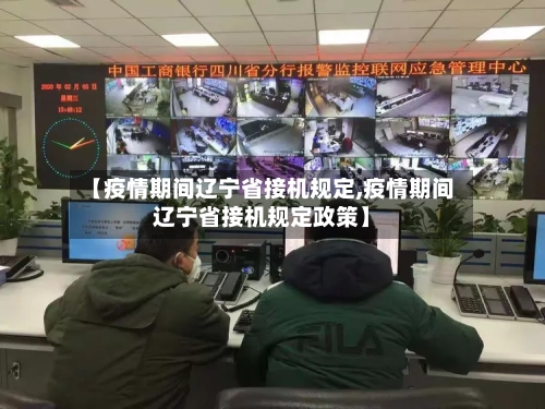 【疫情期间辽宁省接机规定,疫情期间辽宁省接机规定政策】-第2张图片