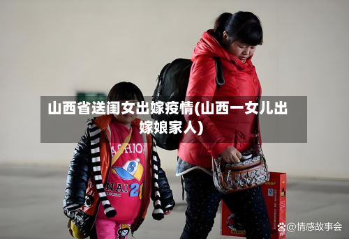 山西省送闺女出嫁疫情(山西一女儿出嫁娘家人)-第2张图片